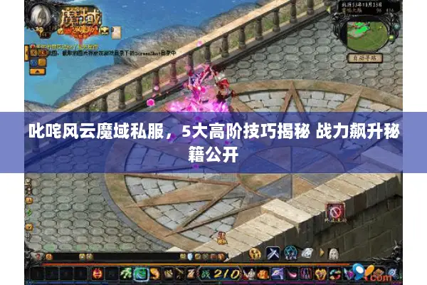 叱咤风云魔域私服，5大高阶技巧揭秘 战力飙升秘籍公开