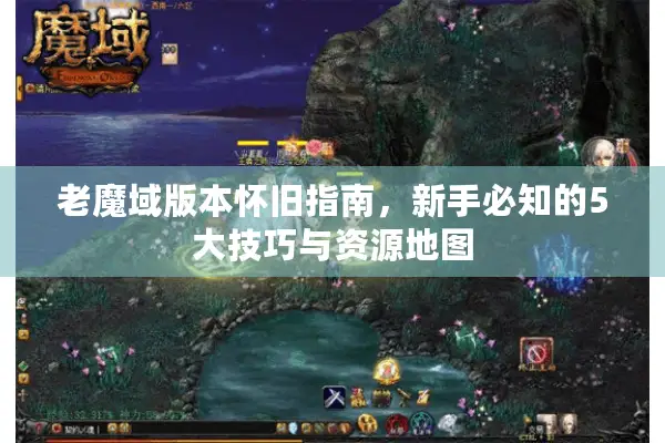 老魔域版本怀旧指南，新手必知的5大技巧与资源地图