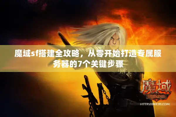 魔域sf搭建全攻略，从零开始打造专属服务器的7个关键步骤