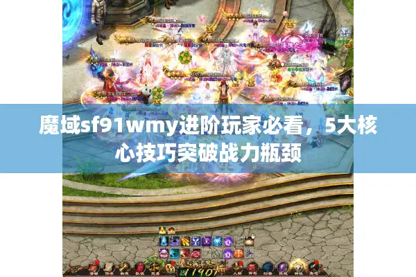 魔域sf91wmy进阶玩家必看，5大核心技巧突破战力瓶颈