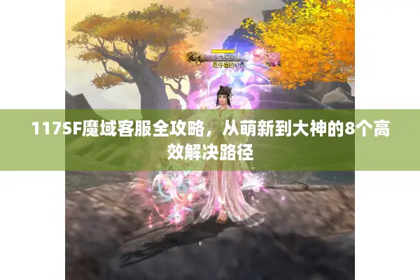 117SF魔域客服全攻略，从萌新到大神的8个高效解决路径