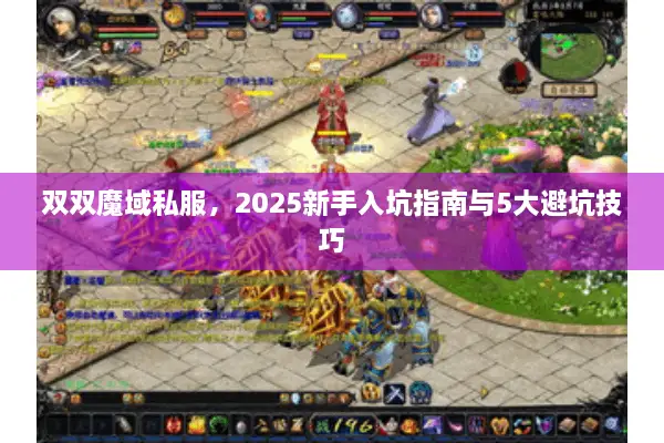 双双魔域私服，2025新手入坑指南与5大避坑技巧