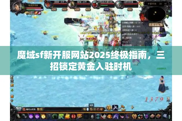 魔域sf新开服网站2025终极指南，三招锁定黄金入驻时机