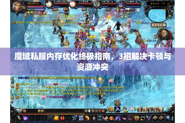 魔域私服内存优化终极指南，3招解决卡顿与资源冲突