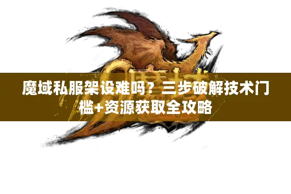 魔域私服架设难吗？三步破解技术门槛+资源获取全攻略