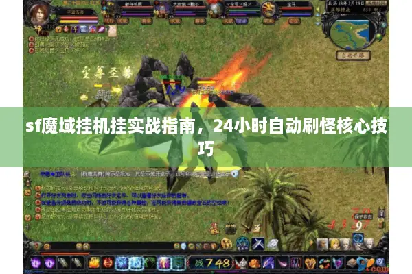 sf魔域挂机挂实战指南,24小时自动刷怪核心技巧 sf魔域挂机挂实战指南,24小时自动刷怪核心技巧
