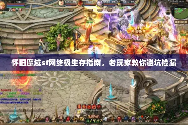 怀旧魔域sf网终极生存指南，老玩家教你避坑捡漏