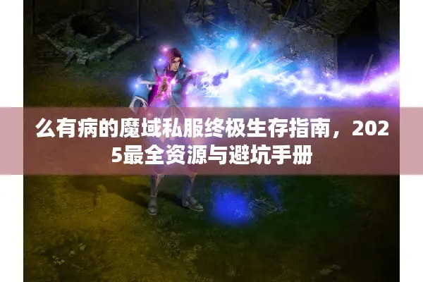 么有病的魔域私服终极生存指南，2025最全资源与避坑手册