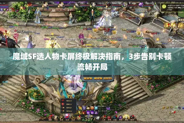 魔域SF选人物卡屏终极解决指南，3步告别卡顿流畅开局