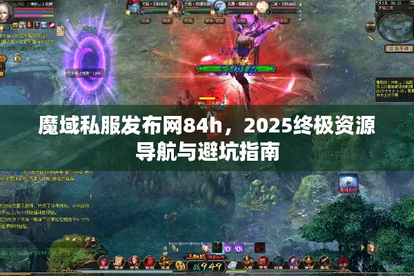 魔域私服发布网84h，2025终极资源导航与避坑指南