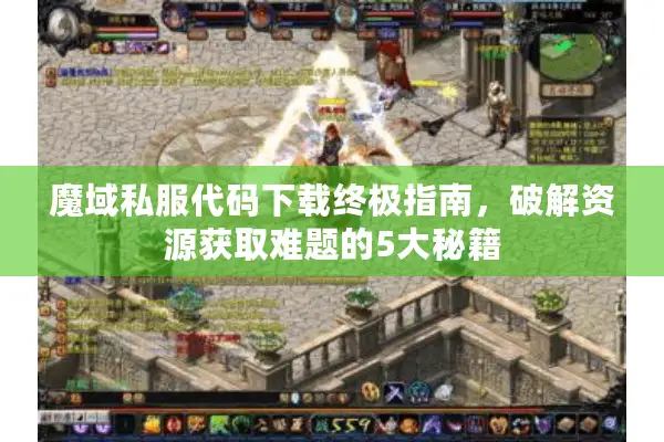 魔域私服代码下载终极指南，破解资源获取难题的5大秘籍