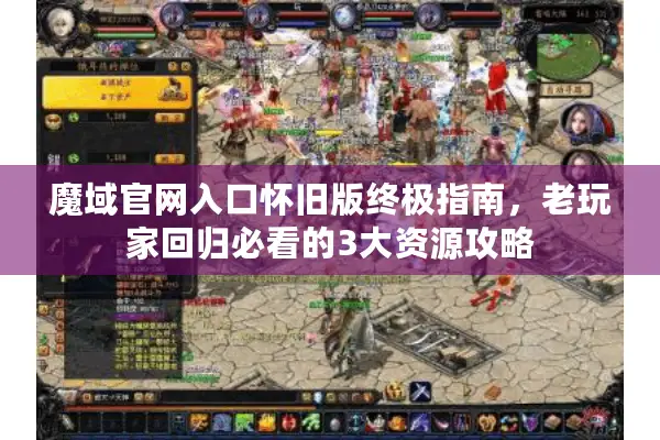 魔域官网入口怀旧版终极指南，老玩家回归必看的3大资源攻略