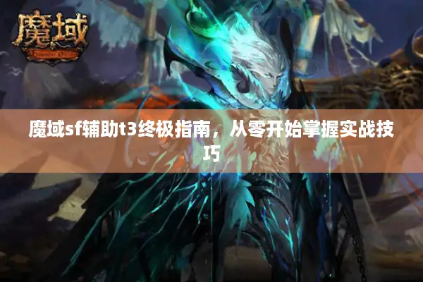 魔域sf辅助t3终极指南，从零开始掌握实战技巧
