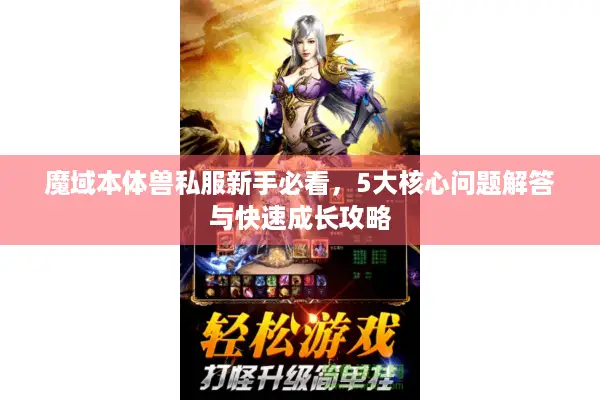 魔域本体兽私服新手必看，5大核心问题解答与快速成长攻略