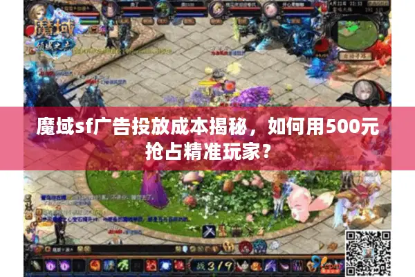 魔域sf广告投放成本揭秘，如何用500元抢占精准玩家？
