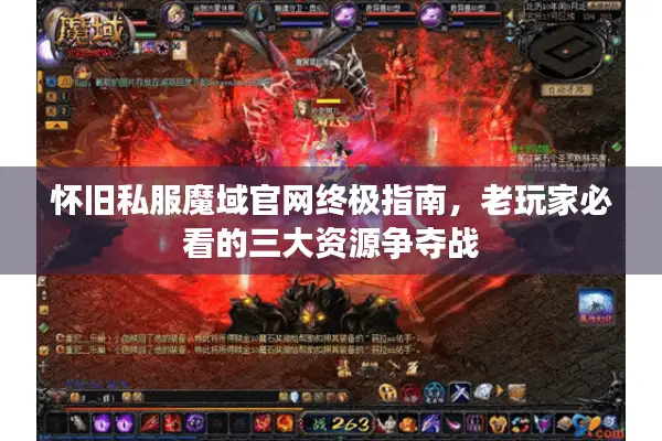 怀旧私服魔域官网终极指南，老玩家必看的三大资源争夺战