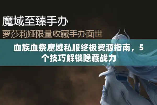 血族血祭魔域私服终极资源指南，5个技巧解锁隐藏战力