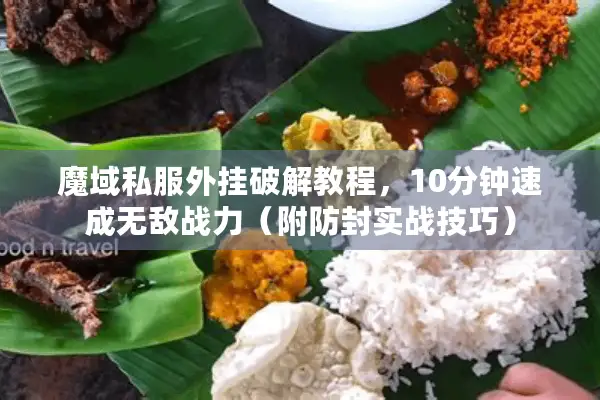 魔域私服外挂破解教程，10分钟速成无敌战力（附防封实战技巧）