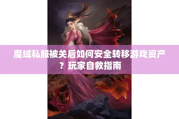 魔域私服被关后如何安全转移游戏资产？玩家自救指南
