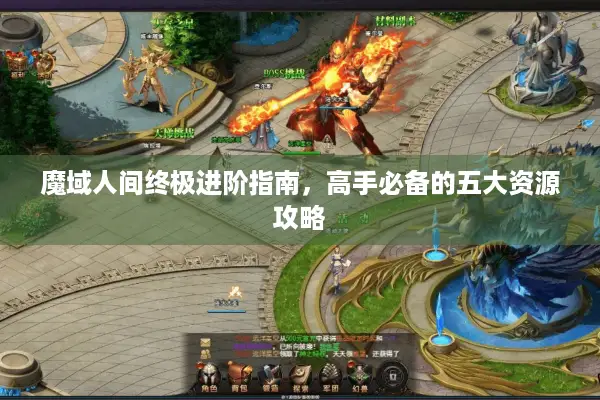 魔域人间终极进阶指南，高手必备的五大资源攻略