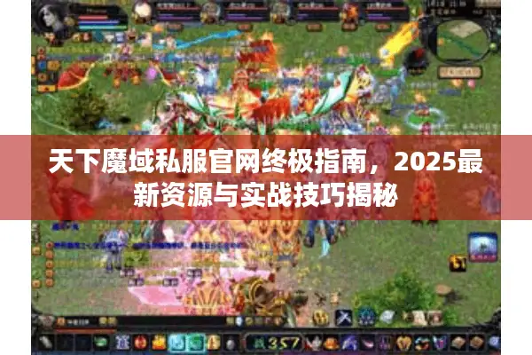天下魔域私服官网终极指南，2025最新资源与实战技巧揭秘
