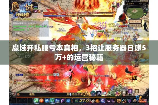魔域开私服亏本真相，3招让服务器日赚5万+的运营秘籍