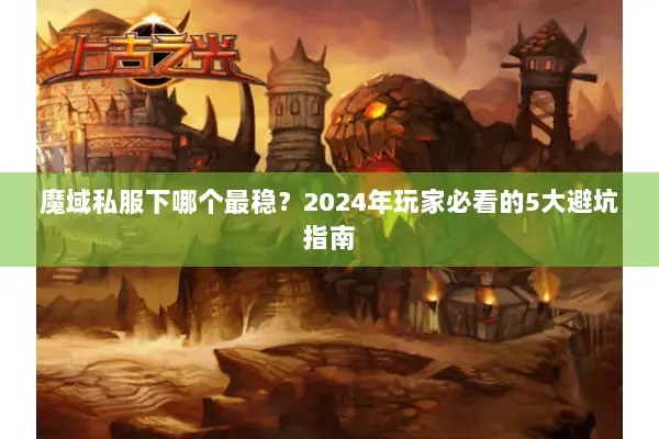 魔域私服下哪个最稳？2024年玩家必看的5大避坑指南