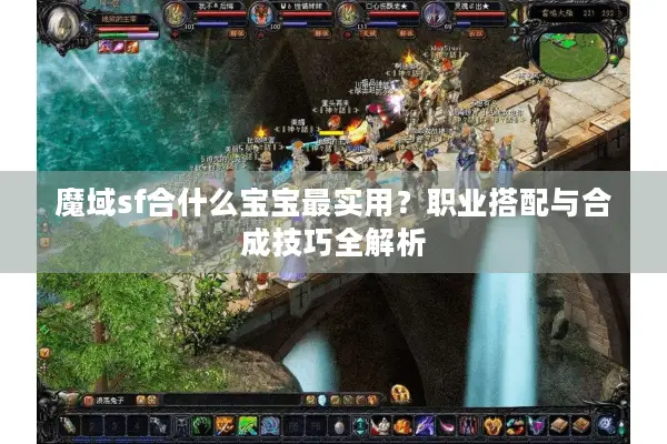 魔域sf合什么宝宝最实用？职业搭配与合成技巧全解析
