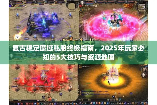 复古稳定魔域私服终极指南，2025年玩家必知的5大技巧与资源地图