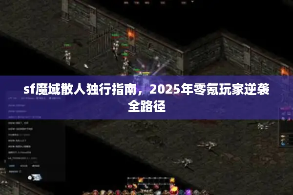 sf魔域散人独行指南，2025年零氪玩家逆袭全路径
