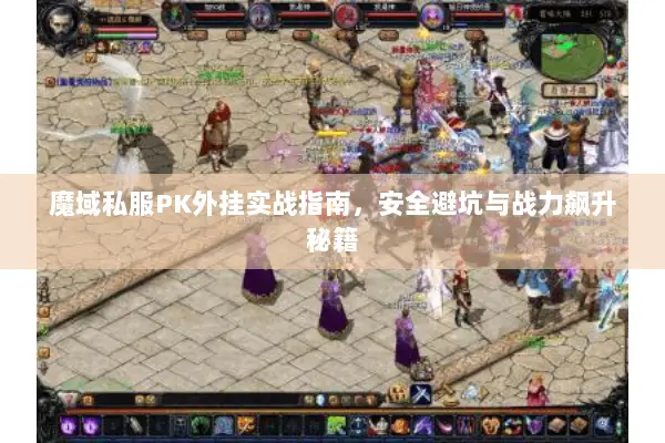 魔域私服PK外挂实战指南，安全避坑与战力飙升秘籍