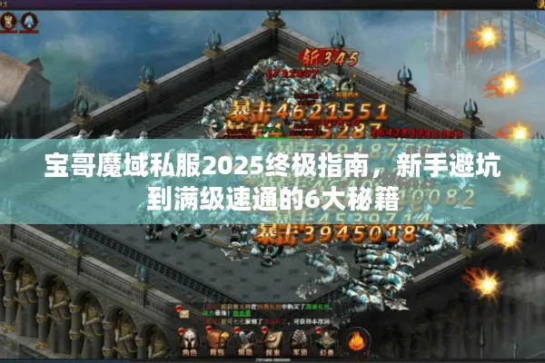 宝哥魔域私服2025终极指南，新手避坑到满级速通的6大秘籍