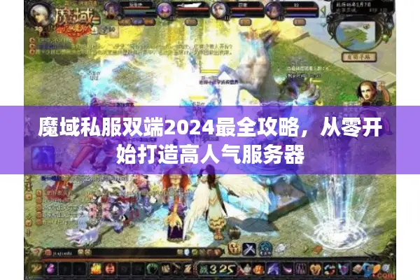 魔域私服双端2024最全攻略，从零开始打造高人气服务器