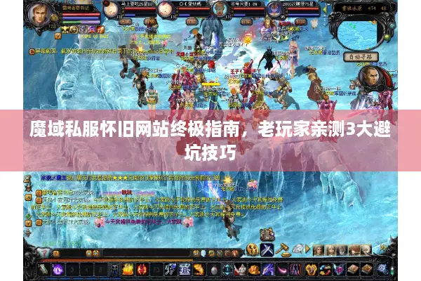 魔域私服怀旧网站终极指南，老玩家亲测3大避坑技巧