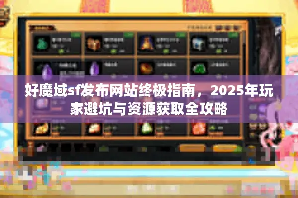 好魔域sf发布网站终极指南，2025年玩家避坑与资源获取全攻略