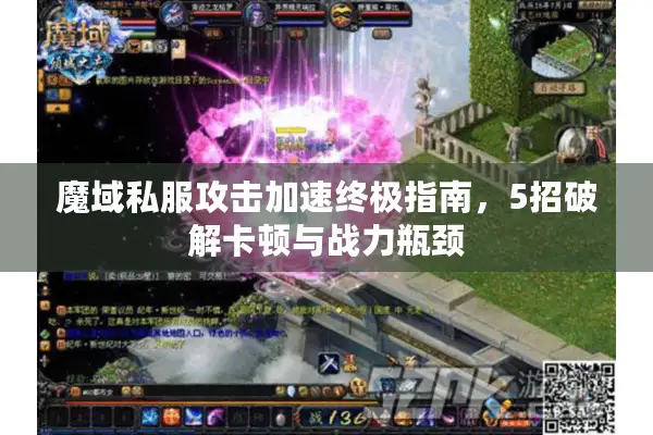 魔域私服攻击加速终极指南，5招破解卡顿与战力瓶颈