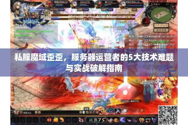私服魔域歪歪，服务器运营者的5大技术难题与实战破解指南