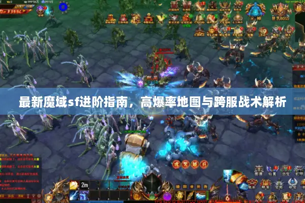 最新魔域sf进阶指南，高爆率地图与跨服战术解析