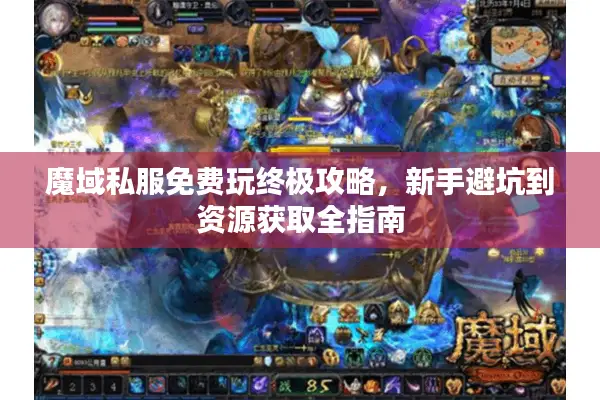 魔域私服免费玩终极攻略,新手避坑到资源获取全指南 魔域私服免费玩终极攻略,新手避坑到资源获取全指南