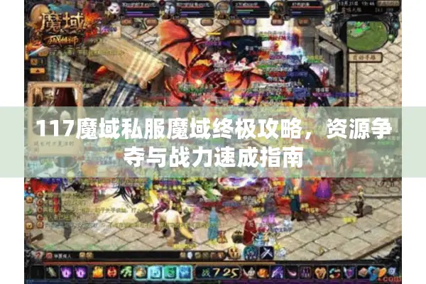117魔域私服魔域终极攻略，资源争夺与战力速成指南
