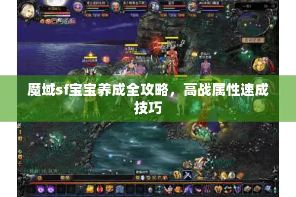 魔域sf宝宝养成全攻略，高战属性速成技巧