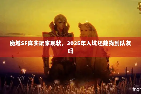魔域SF真实玩家现状，2025年入坑还能找到队友吗