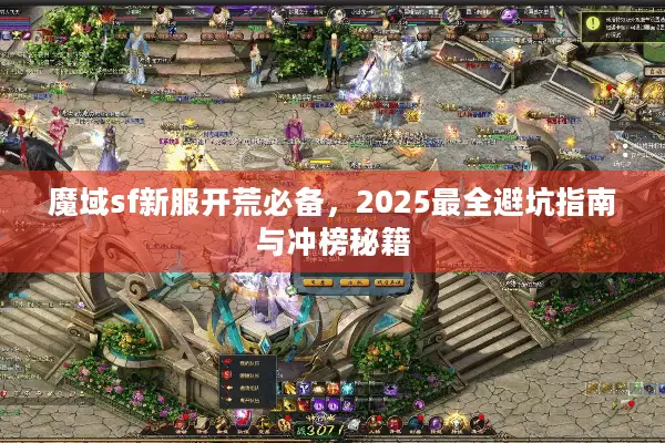 魔域sf新服开荒必备，2025最全避坑指南与冲榜秘籍