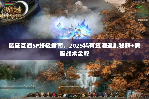 魔域互通SF终极指南，2025稀有资源速刷秘籍+跨服战术全解