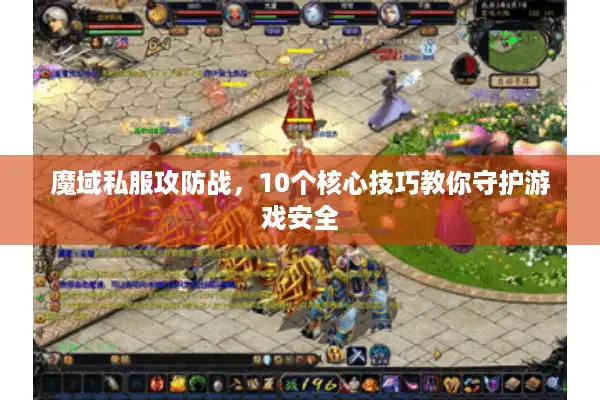 魔域私服攻防战，10个核心技巧教你守护游戏安全