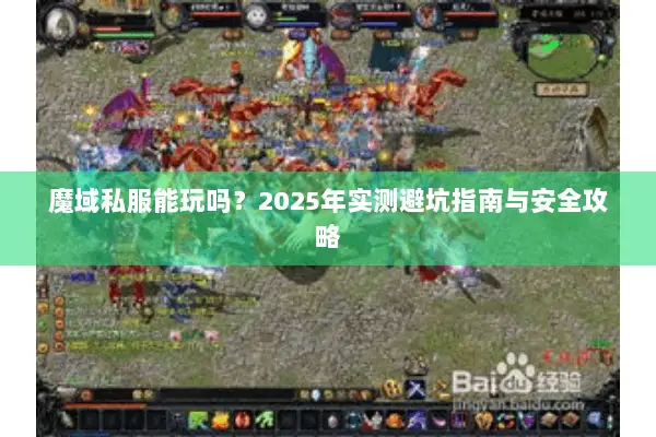 魔域私服能玩吗？2025年实测避坑指南与安全攻略