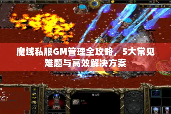 魔域私服GM管理全攻略，5大常见难题与高效解决方案