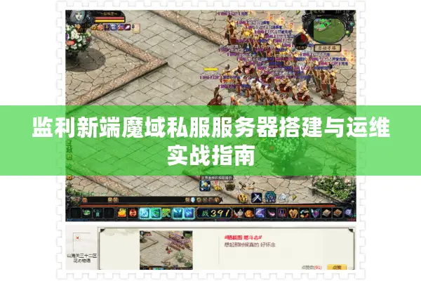 监利新端魔域私服服务器搭建与运维实战指南