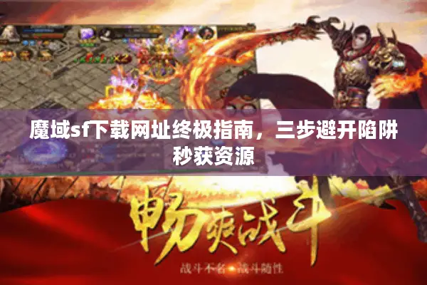 魔域sf下载网址终极指南，三步避开陷阱秒获资源