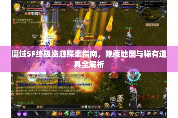 魔域SF终极资源探索指南,隐藏地图与稀有道具全解析 魔域SF终极资源探索指南,隐藏地图与稀有道具全解析